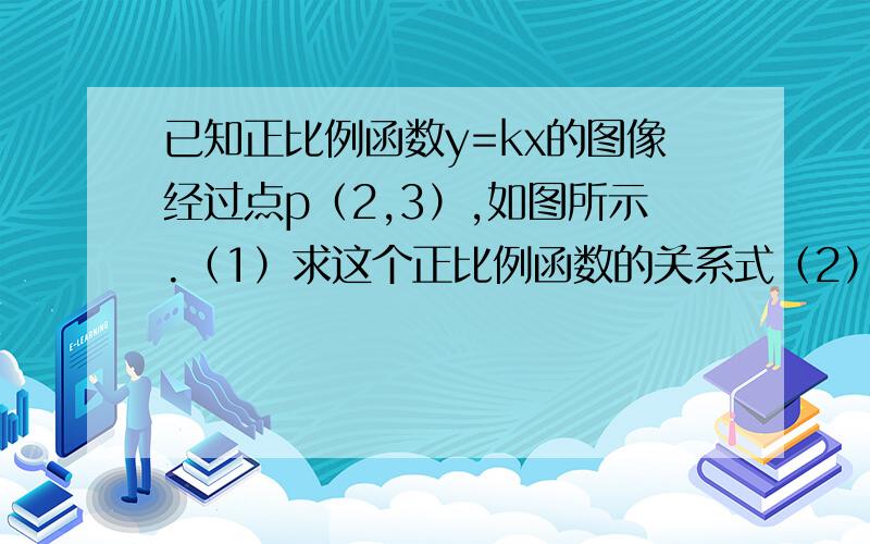 已知正比例函数y=kx的图像经过点p（2,3）,如图所示.（1）求这个正比例函数的关系式（2）若该直线向上平（2）若该直线向上平移3个单位,求平移后所得直线的函数关系式