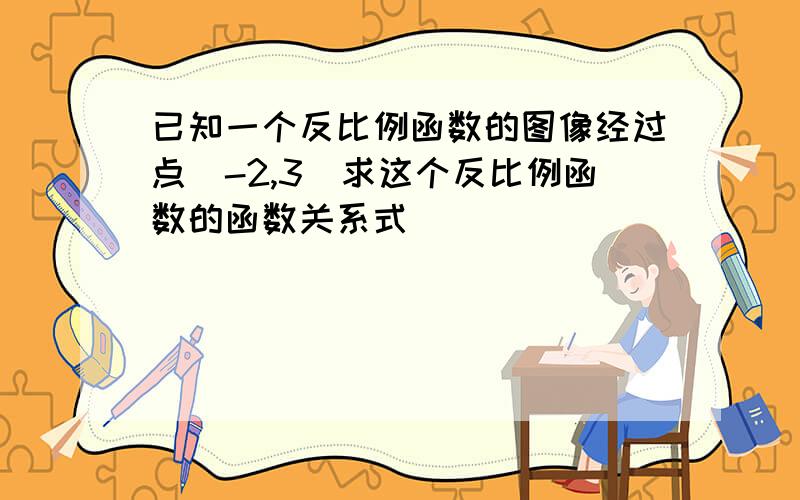 已知一个反比例函数的图像经过点（-2,3）求这个反比例函数的函数关系式