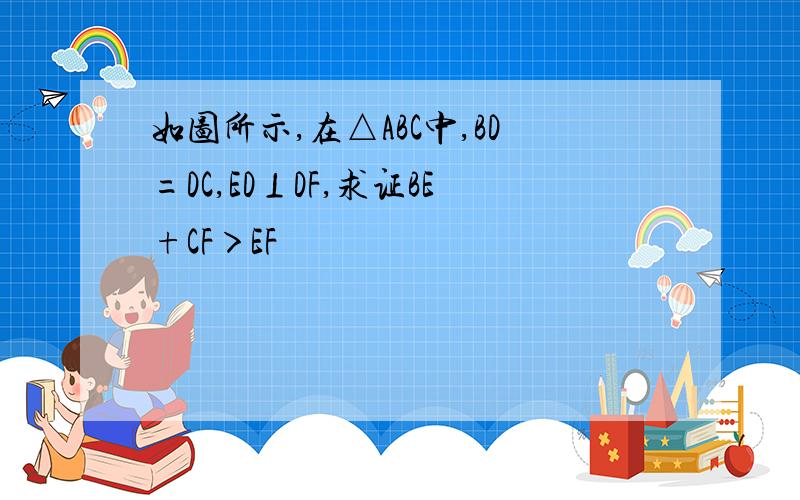 如图所示,在△ABC中,BD=DC,ED⊥DF,求证BE+CF＞EF