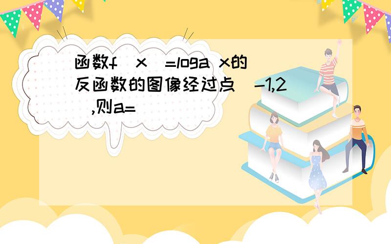 函数f(x)=loga x的反函数的图像经过点(-1,2),则a=( )