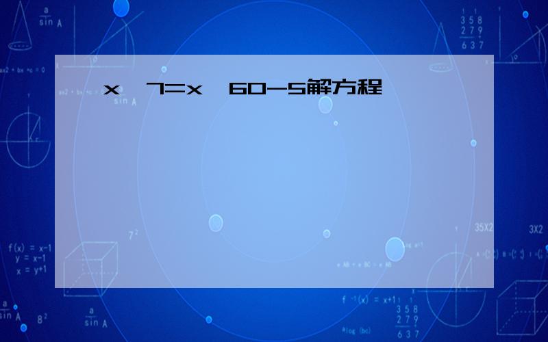 x÷7=x÷60-5解方程