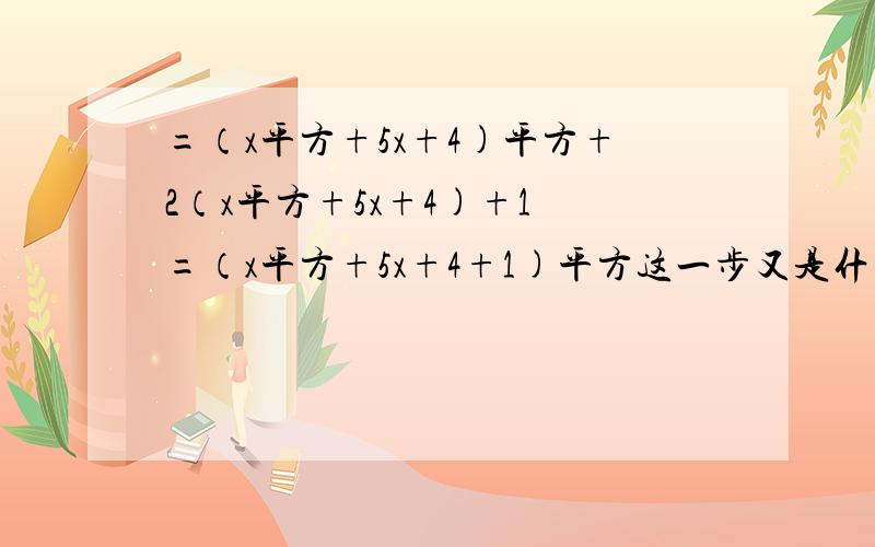 =（x平方+5x+4)平方+2（x平方+5x+4)+1 =（x平方+5x+4+1)平方这一步又是什么意思?