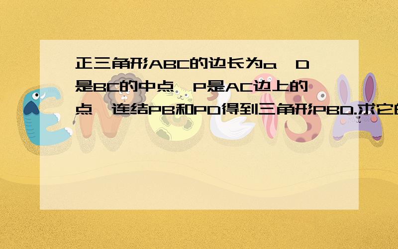 正三角形ABC的边长为a,D是BC的中点,P是AC边上的点,连结PB和PD得到三角形PBD.求它的周长的最小值