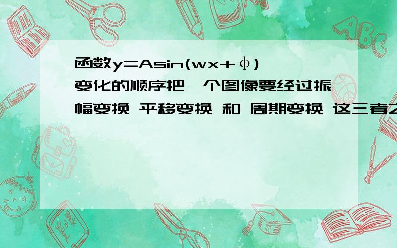 函数y=Asin(wx+φ)变化的顺序把一个图像要经过振幅变换 平移变换 和 周期变换 这三者之间的通常顺序是什么（用这种顺序作图最为方便 不容易做错）