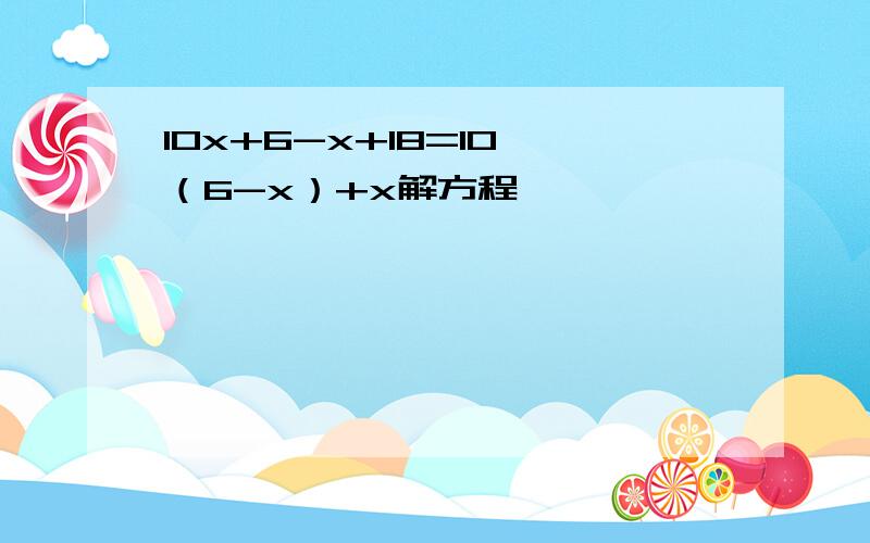 10x+6-x+18=10*（6-x）+x解方程