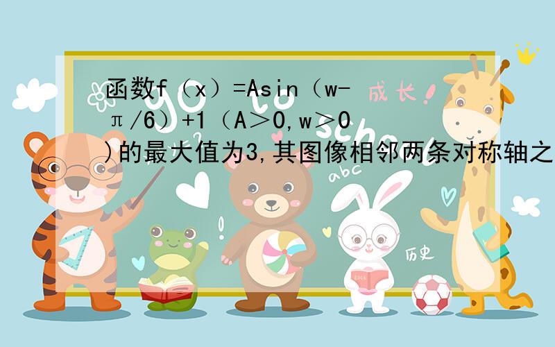 函数f（x）=Asin（w-π/6）+1（A＞0,w＞0)的最大值为3,其图像相邻两条对称轴之间的距离为π/2求（1）函数的f（x）解析式