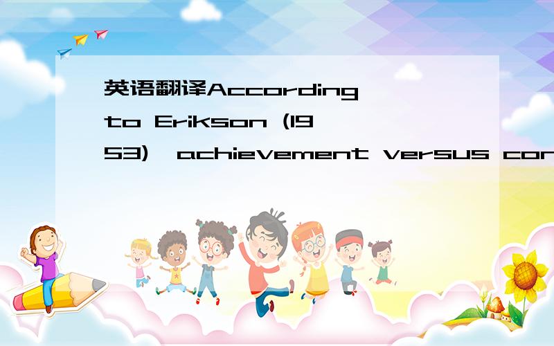 英语翻译According to Erikson (1953),achievement versus confusion of identity is the fifthdevelopmental crisis that individuals normally encounter along with development (Erikson1953).Identity crisis does not necessarily begin or end with adolesce