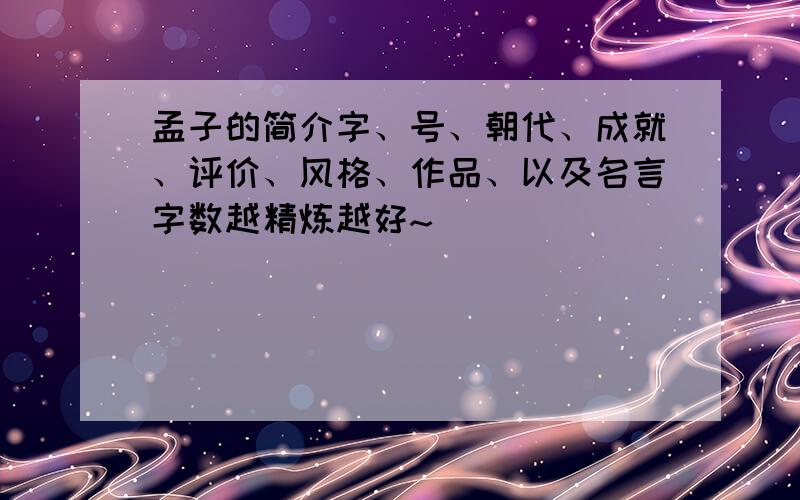 孟子的简介字、号、朝代、成就、评价、风格、作品、以及名言字数越精炼越好~