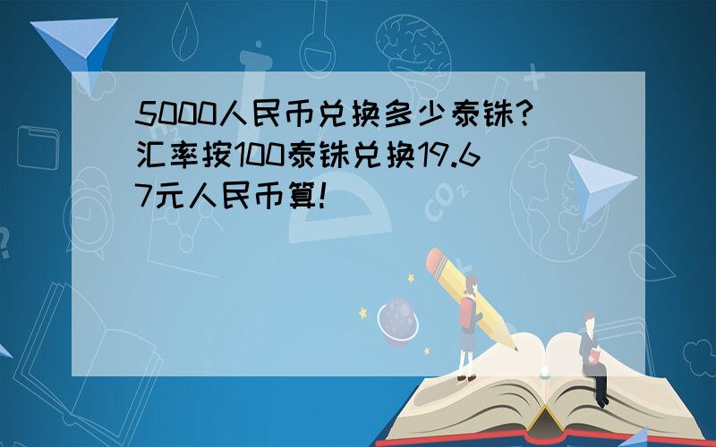 5000人民币兑换多少泰铢?汇率按100泰铢兑换19.67元人民币算!