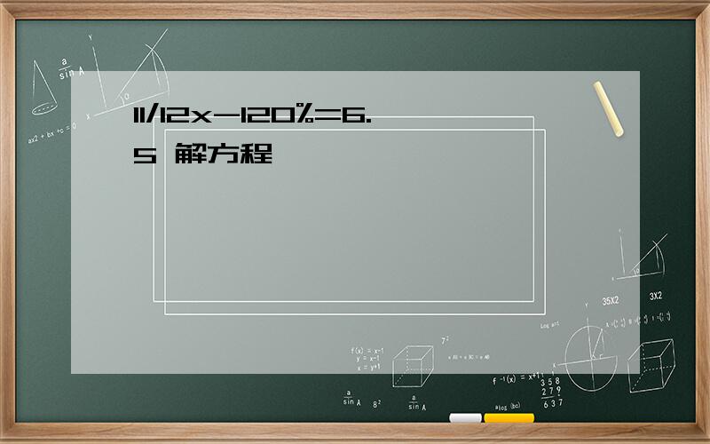 11/12x-120%=6.5 解方程,