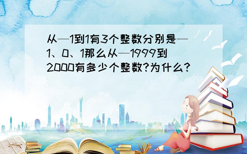 从—1到1有3个整数分别是—1、0、1那么从—1999到2000有多少个整数?为什么?