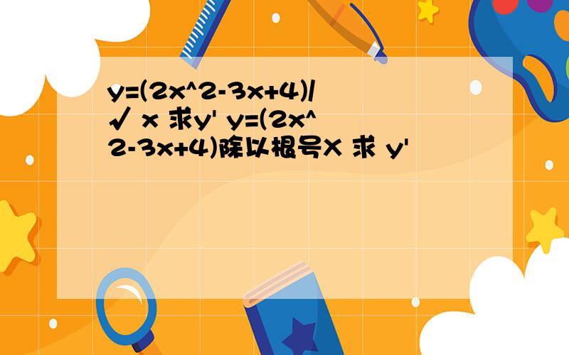 y=(2x^2-3x+4)/√ x 求y' y=(2x^2-3x+4)除以根号X 求 y'