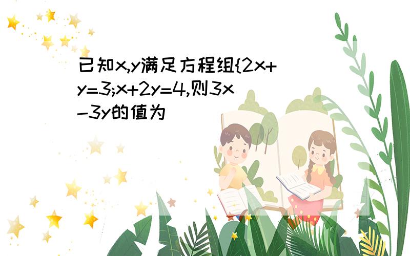 已知x,y满足方程组{2x+y=3;x+2y=4,则3x-3y的值为