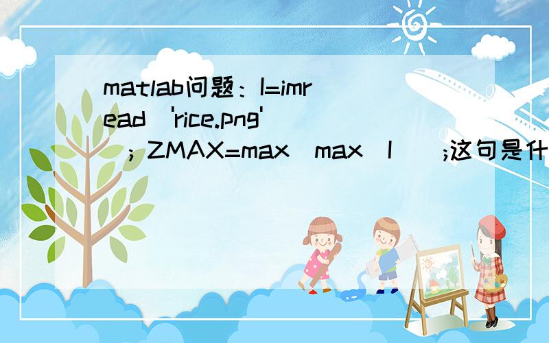 matlab问题：I=imread('rice.png'); ZMAX=max(max(I));这句是什么意思?