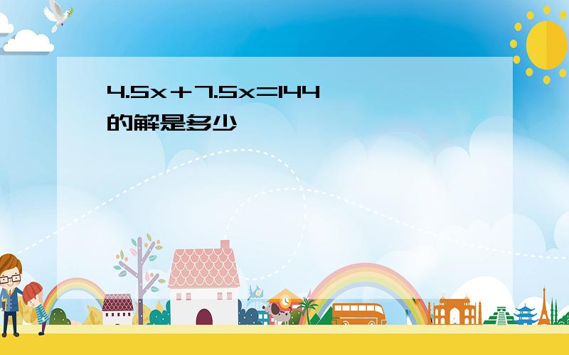 4.5x＋7.5x=144 的解是多少