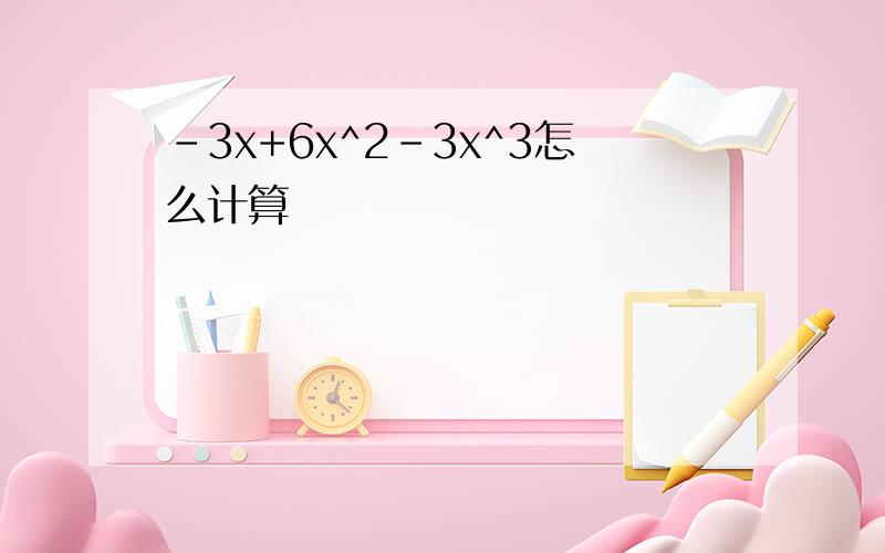 -3x+6x^2-3x^3怎么计算