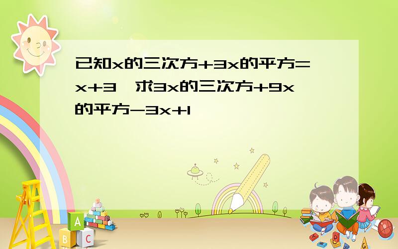 已知x的三次方+3x的平方=x+3,求3x的三次方+9x的平方-3x+1