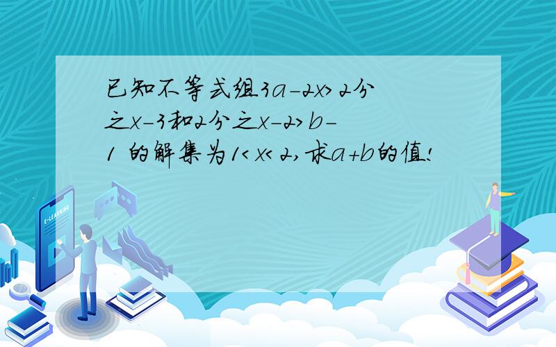 已知不等式组3a-2x>2分之x-3和2分之x-2＞b-1 的解集为1＜x＜2,求a+b的值!