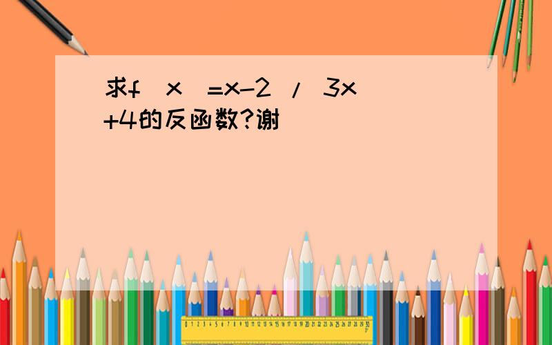 求f(x)=x-2 / 3x+4的反函数?谢