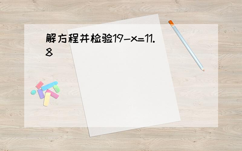 解方程并检验19-x=11.8