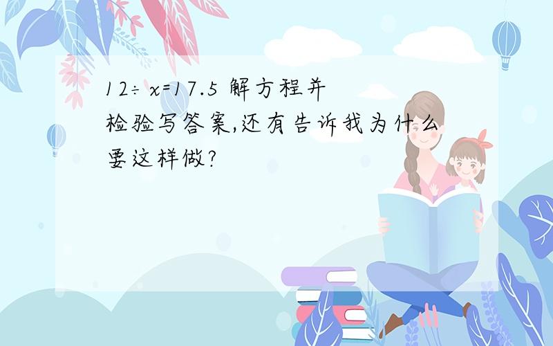 12÷x=17.5 解方程并检验写答案,还有告诉我为什么要这样做?