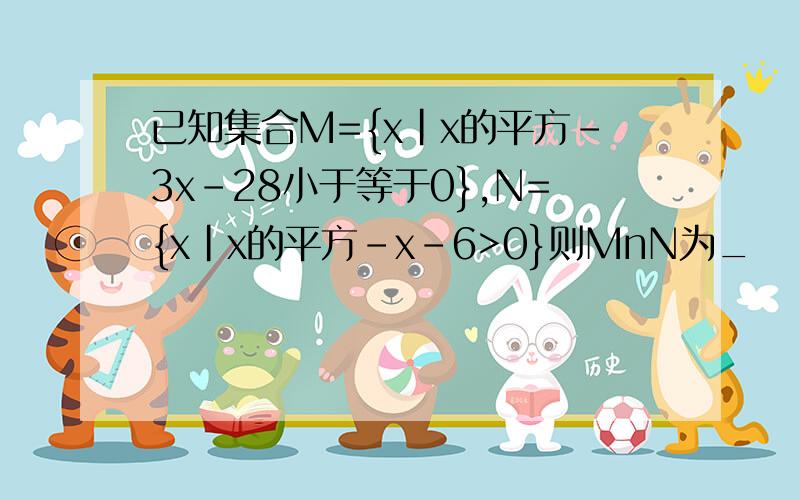 已知集合M={x|x的平方-3x-28小于等于0},N={x|x的平方-x-6>0}则MnN为_