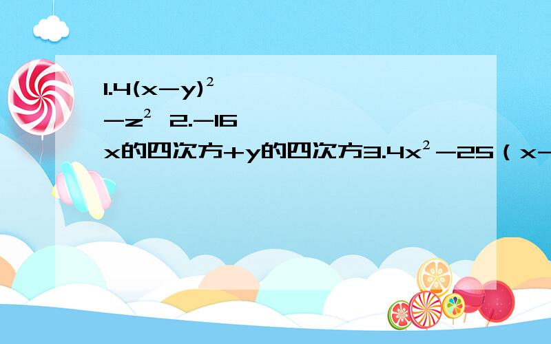 1.4(x-y)²-z² 2.-16x的四次方+y的四次方3.4x²-25（x-y）² 4.（x-2y）²-20（x-2y）5.4x的四次方-64 分解因式,尽量要有步骤