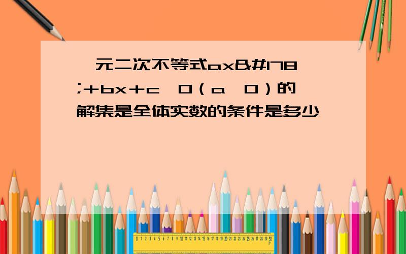 一元二次不等式ax²＋bx＋c＞0（a≠0）的解集是全体实数的条件是多少