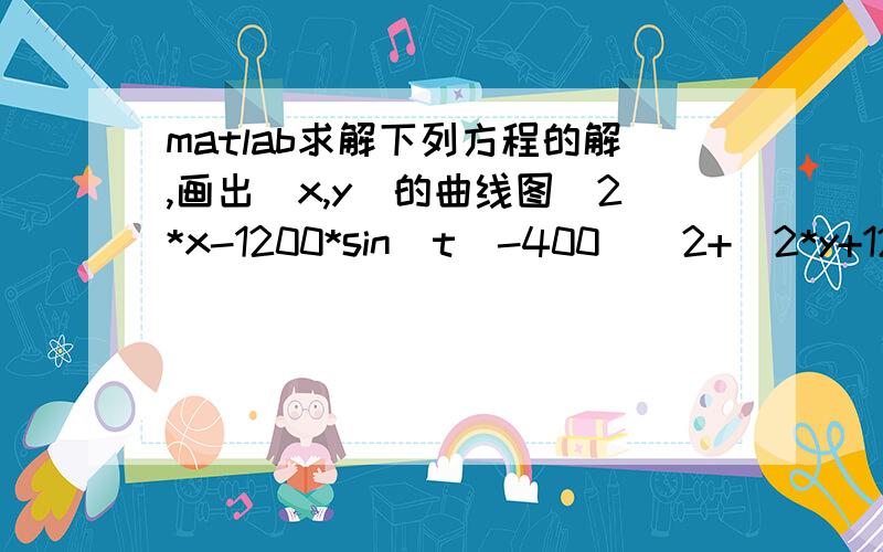 matlab求解下列方程的解,画出（x,y）的曲线图(2*x-1200*sin(t)-400)^2+(2*y+1200*cos(t)-1200-sqrt(1280000))^2=1440000;(2*x-2400*sin(t))^2+(2*y+2400*cos(t)-2400-2*sqrt(1280000))^2=160000+(l-sqrt(1280000))^2;其中给t一个范围t=-20/180*p