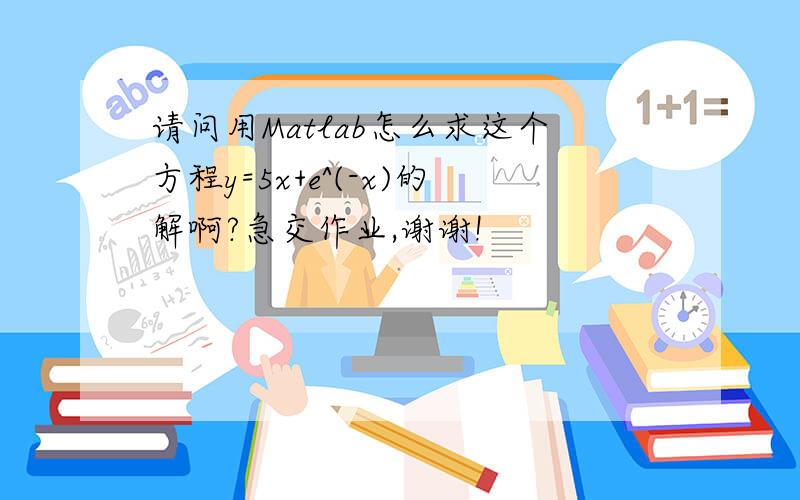 请问用Matlab怎么求这个方程y=5x+e^(-x)的解啊?急交作业,谢谢!