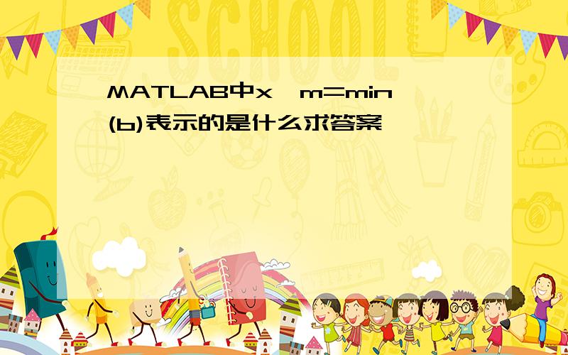 MATLAB中x,m=min(b)表示的是什么求答案