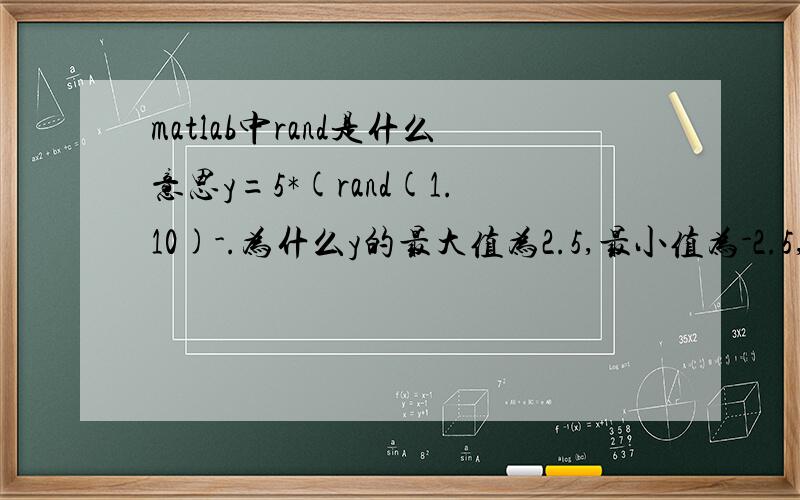 matlab中rand是什么意思y=5*(rand(1.10)-.为什么y的最大值为2.5,最小值为-2.5,画出的图y方向的范围是-4到4?