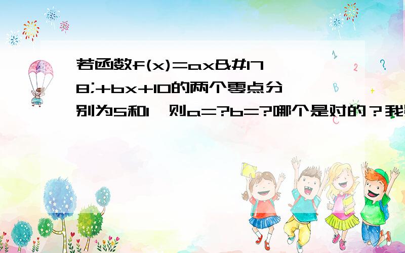 若函数f(x)=ax²+bx+10的两个零点分别为5和1,则a=?b=?哪个是对的？我疑惑了...