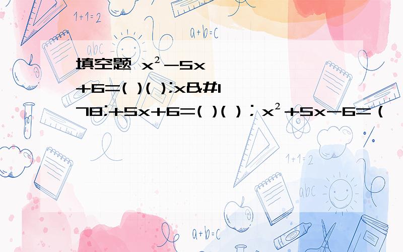 填空题 x²-5x+6=( )( );x²+5x+6=( )( )；x²+5x-6=（ ）（ ）；x²-5x-6=（ ）（ ）；填空题 （p²+q²）²-4p²q²