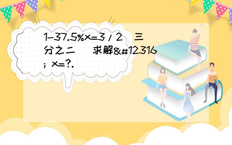 1-37.5%x=3/2(三分之二) 求解〜 x=?.〜