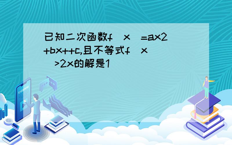 已知二次函数f(x)=ax2+bx++c,且不等式f(x)>2x的解是1