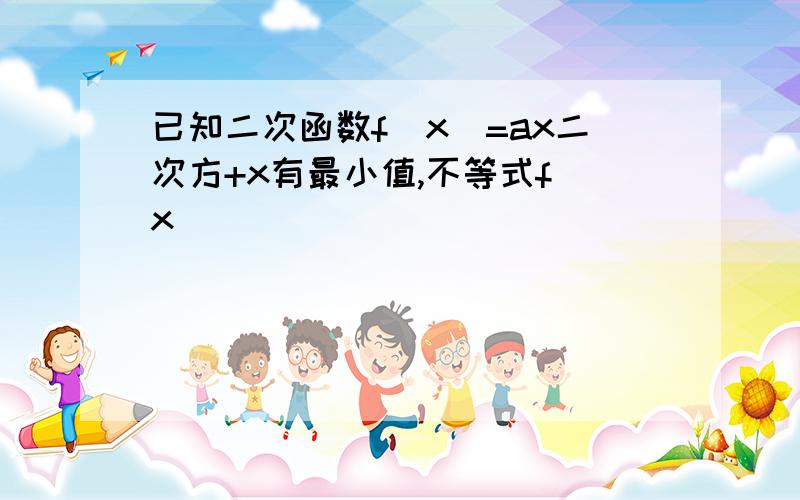 已知二次函数f(x)=ax二次方+x有最小值,不等式f（x）