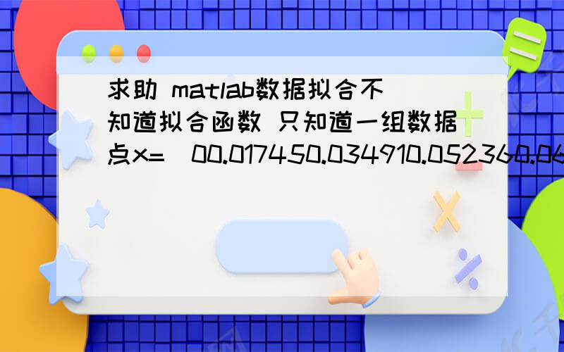 求助 matlab数据拟合不知道拟合函数 只知道一组数据点x=[00.017450.034910.052360.069810.087270.104720.122170.139630.157080.174530.191990.209440.226890.244350.26180.279250.296710.314160.331610.349070.366520.383970.401430.418880.436330