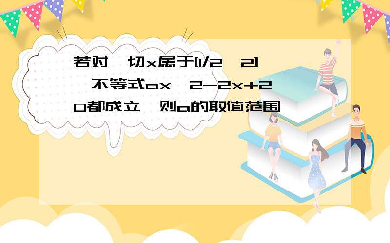 若对一切x属于[1/2,2],不等式ax^2-2x+2>0都成立,则a的取值范围