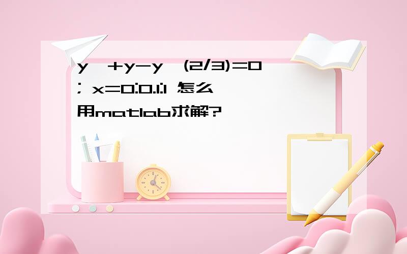 y'+y-y^(2/3)=0; x=0:0.1:1 怎么用matlab求解?