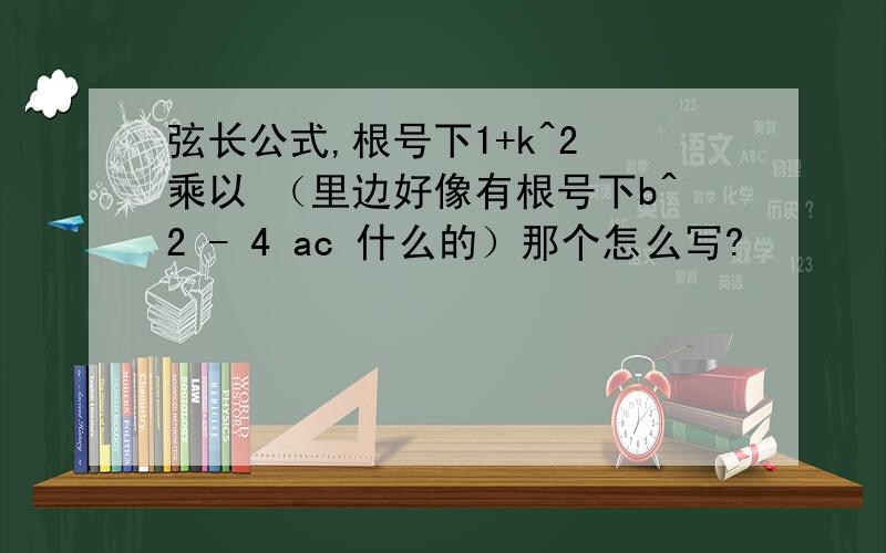 弦长公式,根号下1+k^2 乘以 （里边好像有根号下b^2 - 4 ac 什么的）那个怎么写?