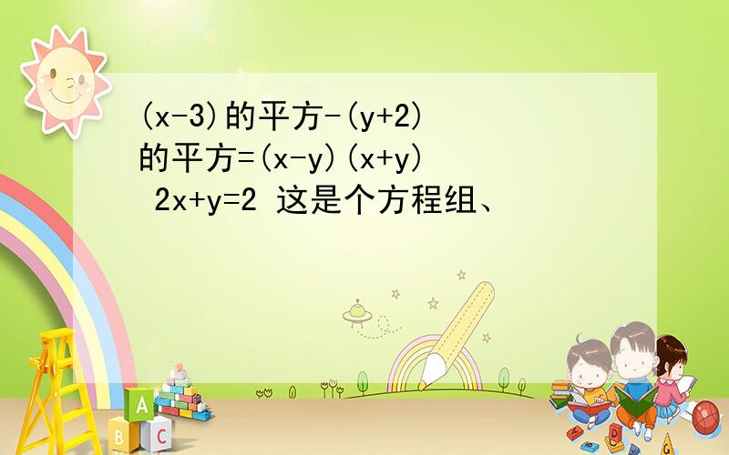 (x-3)的平方-(y+2)的平方=(x-y)(x+y) 2x+y=2 这是个方程组、