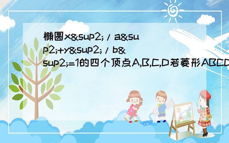 椭圆x²/a²+y²/b²=1的四个顶点A,B,C,D若菱形ABCD的内切圆恰好过焦点,则椭圆的离心率?