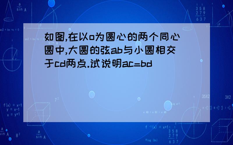 如图,在以o为圆心的两个同心圆中,大圆的弦ab与小圆相交于cd两点.试说明ac=bd