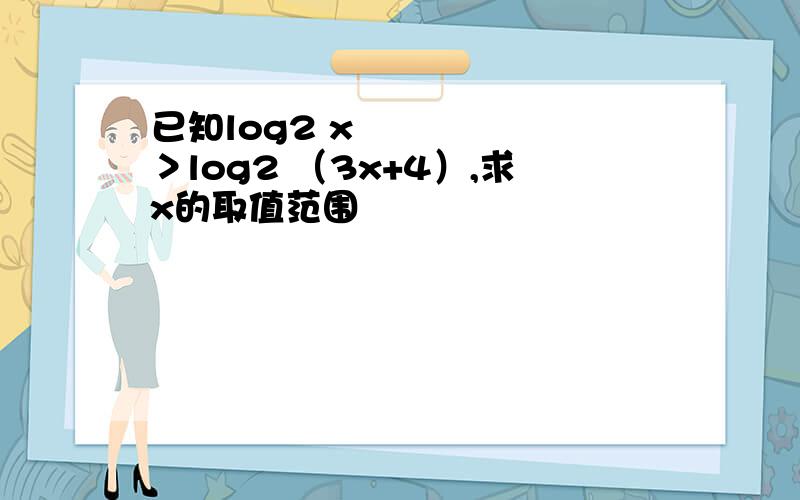 已知log2 x²＞log2 （3x+4）,求x的取值范围