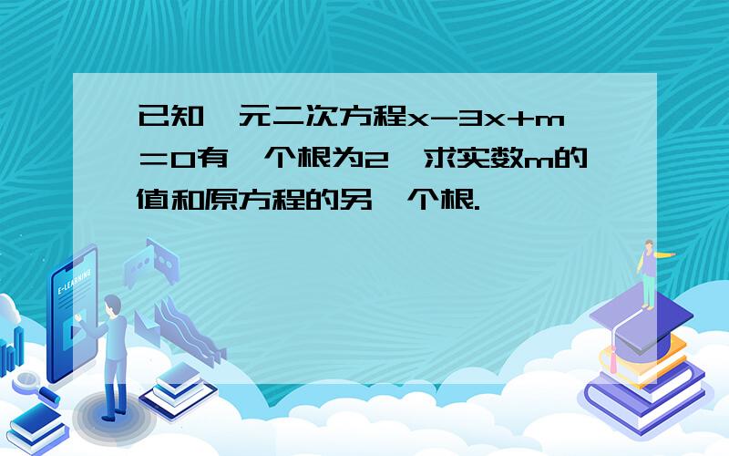 已知一元二次方程x-3x+m＝0有一个根为2,求实数m的值和原方程的另一个根.