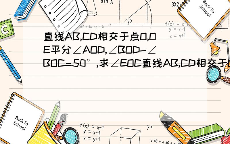 直线AB,CD相交于点O,OE平分∠AOD,∠BOD-∠BOC=50°,求∠EOC直线AB,CD相交于O,若∠AOD=40°,∠AOE：∠EOD=2:3,求∠EOD的度数