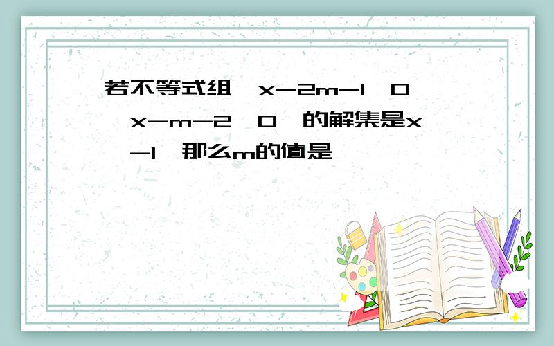 若不等式组{x-2m-1>0,x-m-2>0}的解集是x>-1,那么m的值是