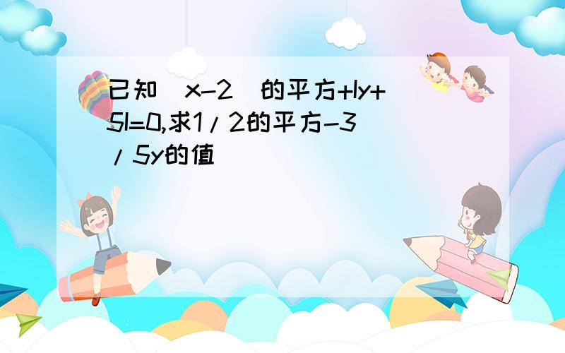 已知(x-2)的平方+Iy+5I=0,求1/2的平方-3/5y的值