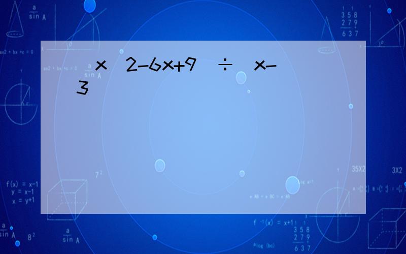 (x^2-6x+9)÷(x-3)